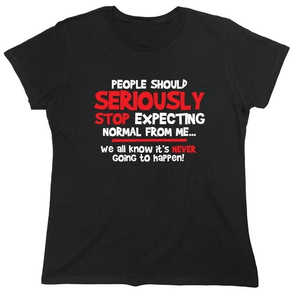 People Should Seriously Stop Expecting Normal From Me We All Know It's Never Sarcastic Novelty Gift Idea Adult Humor Funny Women's Casual Tees