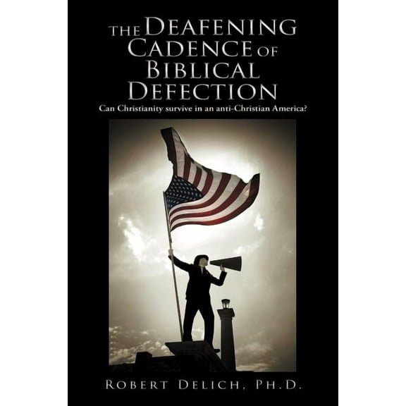 The Deafening Cadence of Biblical Defection: Can Christianity Survive in an Anti-Christian America?, (Paperback)