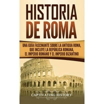 Historia de Roma: Una GuÃ­a Fascinante sobre la Antigua Roma, que incluye la RepÃºblica romana, el Imperio romano y el Imp, (Hardcover)