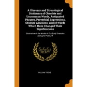 A Glossary and Etymological Dictionary of Obsolete and Uncommon Words, Antiquated Phrases, Proverbial Expressions, Obscure Allusions, and of Words Which Have Changed Their Significations : Illustrative of the Works of Our Early Dramatic and Lyric Poets; W (Paperback)