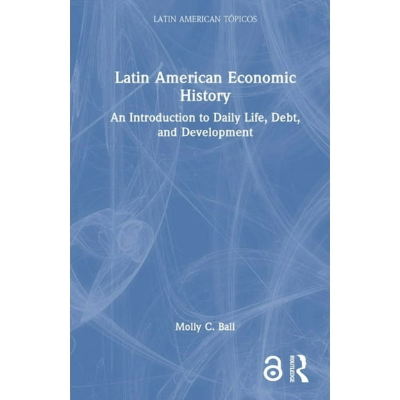 Latin American Tópicos Latin American Economic History: An Introduction to Daily Life, Debt, and Development, (Hardcover)