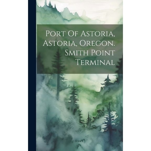 Port Of Astoria, Astoria, Oregon. Smith Point Terminal (Hardcover)