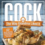 ANNA KONIK Cock, The Way Grandma Liked It: 50 Mouth-Watering Chicken Recipes That Will Blow Your Mind - A Delicious and Funny Chicken Recipe Cookbook That Will Have Your Guests Salivating for More, (Paperback)