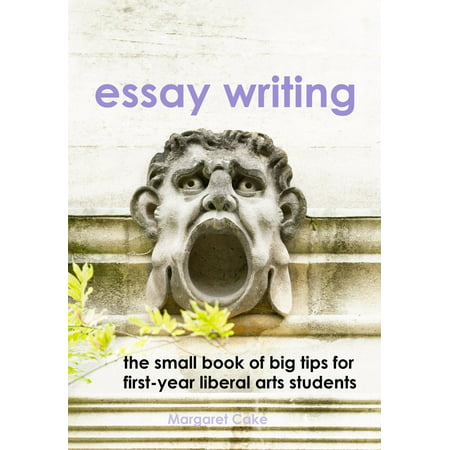 Essay Writing: The Small Book of Big Tips for First-Year Liberal Arts Students -