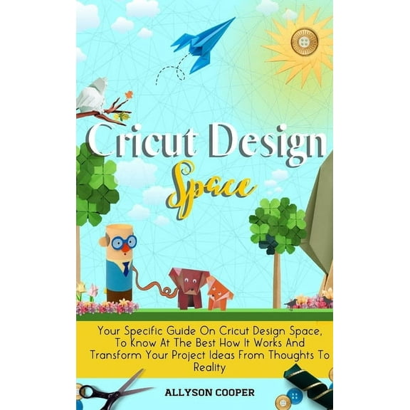 Cricut Design Space: Your Specific Guide On Cricut Design Space, To Know At The Best How It Works And Transform Your Pro, (Hardcover)