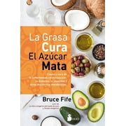 La grasa cura, el az?car mata / Fat Heals, Sugar Kills : Causa y cura de la enfermedad cardiovascular, la diabetes, la obesidad y otros trastornos metabolicos