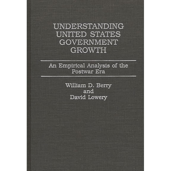 Understanding United States Government Growth: An Empirical Analysis of the Postwar Era, (Hardcover)