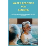 Water Aerobics For Seniors: No-impact water Workouts And Water Exercises For Seniors, (Paperback)