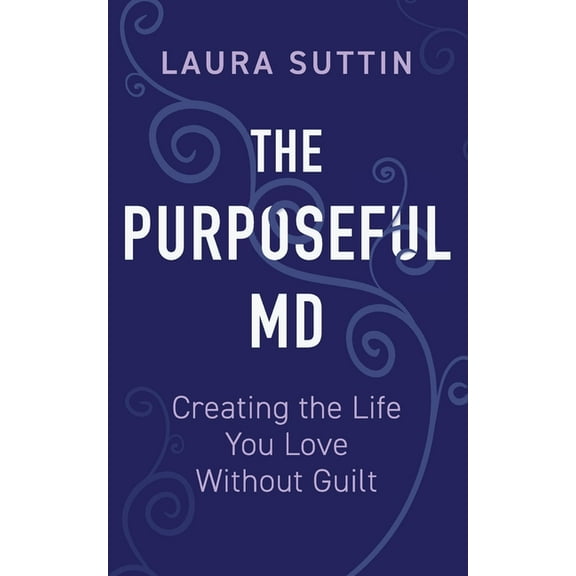 The Purposeful MD - Creating the Life You Love Without Guilt, (Paperback)