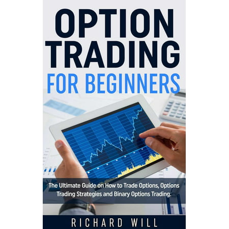 Option Trading for Beginners: The Ultimate Guide on How to Trade Options, Options Trading Strategies and Binary Options Trading. - (Best 15 Minute Binary Option Strategy)