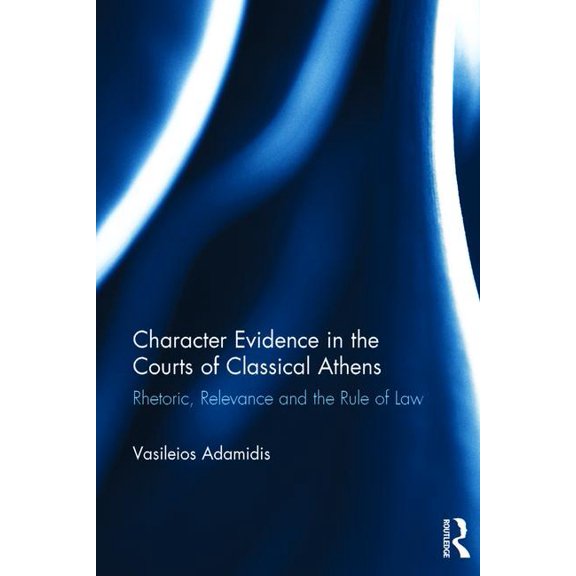 Character Evidence in the Courts of Classical Athens: Rhetoric, Relevance and the Rule of Law, (Hardcover)