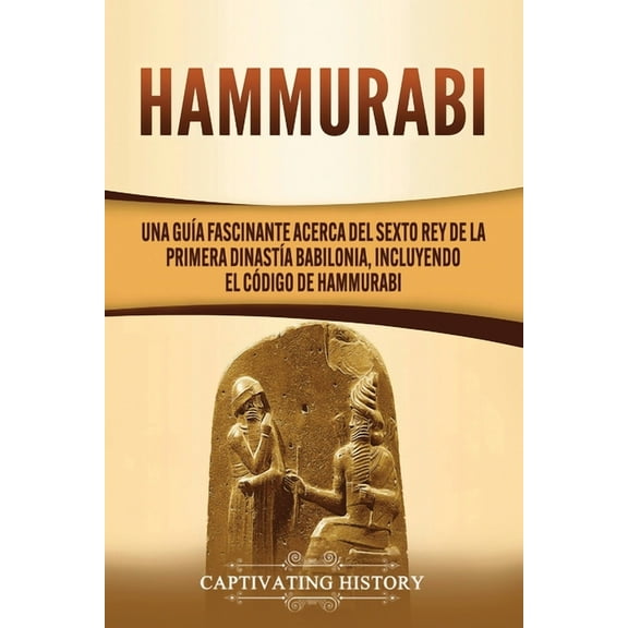 Hammurabi: Una guía fascinante acerca del sexto rey de la primera dinastía babilonia, incluyendo el Código de Hammurabi (Paperback)