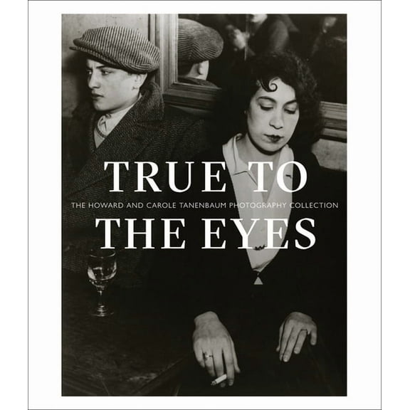 True to the Eyes : The Howard and Carole Tanenbaum Photography Collection (Hardcover)