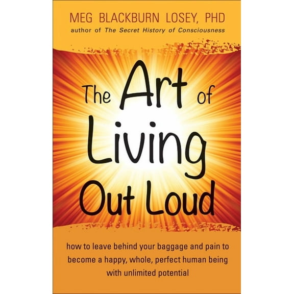 The Art of Living Out Loud: How to Leave Behind Your Baggage and Pain to Become a Happy, Whole, Perfect Human Being with, (Paperback)