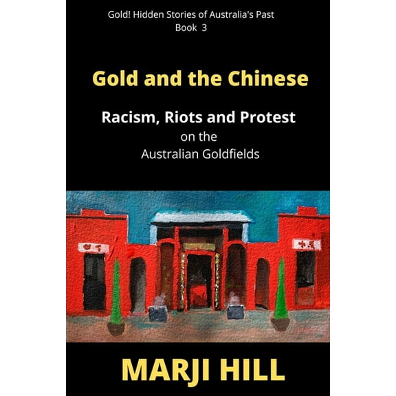 Gold! Hidden Stories of Australia's Gold and the Chinese: Racism, Riots and Protest on the Australian Goldfields, Book 3, (Paperback)