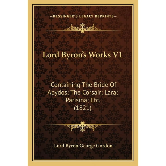 Lord Byrons Works V1: Containing The Bride Of Abydos; The Corsair; Lara; Parisina; Etc. 1821 Paperback 1166302954 9781166302955 Lord Byron George Gordon