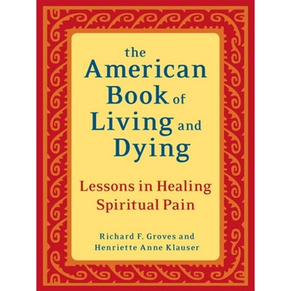 Pre-Owned The American Book of Living and Dying: Lessons in Healing Spiritual Pain (Paperback 9781587613500) by Richard F Groves, Henriette Anne Klauser