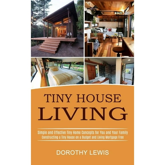 Tiny House Living: Simple and Effective Tiny Home Concepts for You and Your Family (Constructing a Tiny House on a Budge, (Paperback)