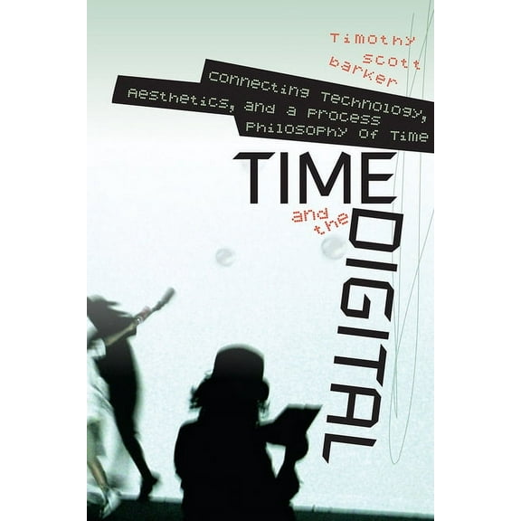Time and the Digital : Connecting Technology, Aesthetics, and a Process Philosophy of Time (Paperback)