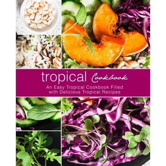 Tropical Cookbook: An Easy Tropical Cookbook Filled with Delicious Tropical Recipes (2nd Edition)