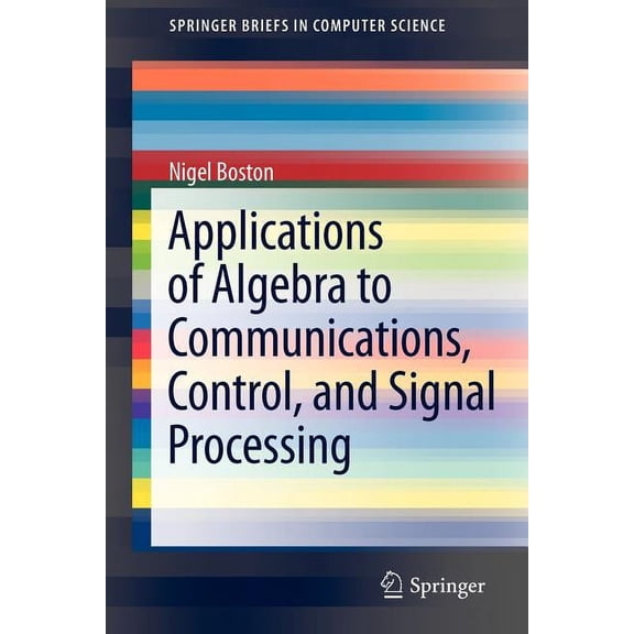 Springerbriefs in Computer Science Applications of Algebra to Communications, Control, and Signal Processing, (Paperback)