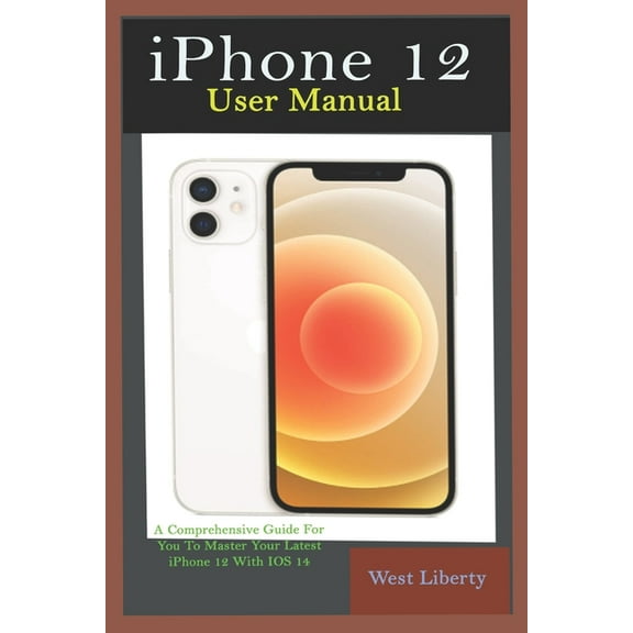 iPhone 12 User Manual: A Comprehensive Step By Step Guide With Ultimate Pictorial Illustrations To Navigate Your New Device And Actual Slo-Mo To Master Your New IOS 14 (Paperback)
