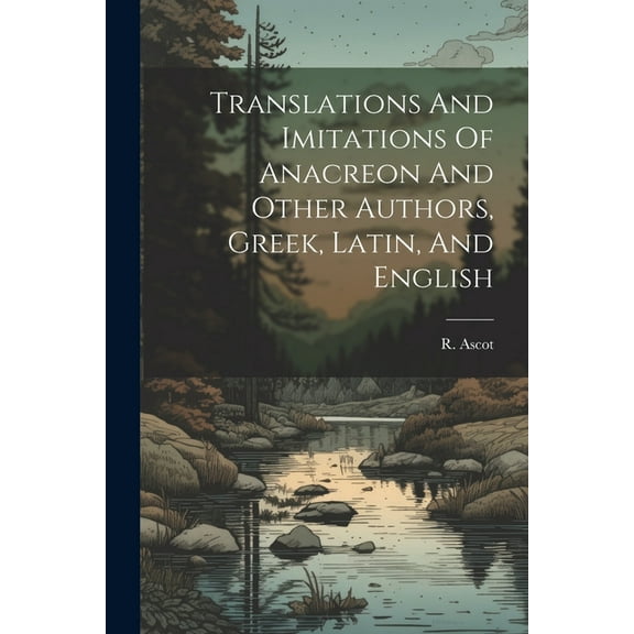 Translations And Imitations Of Anacreon And Other Authors, Greek, Latin, And English (Paperback)