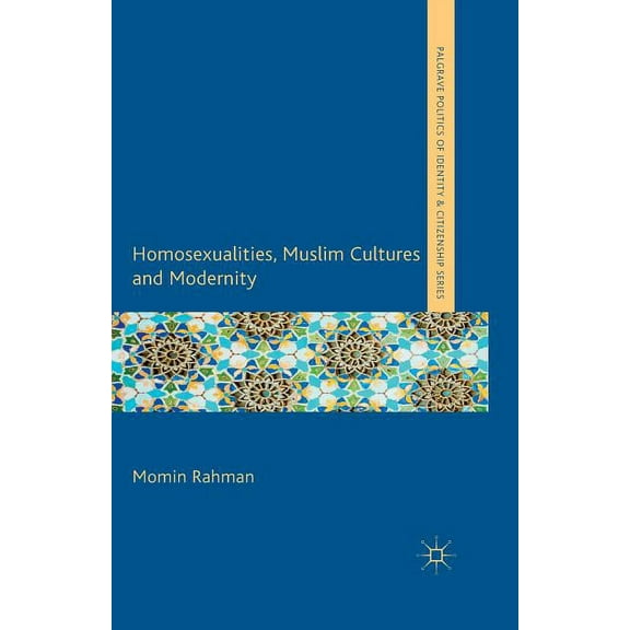 Palgrave Politics of Identity and Citize Homosexualities, Muslim Cultures and Modernity, (Paperback)