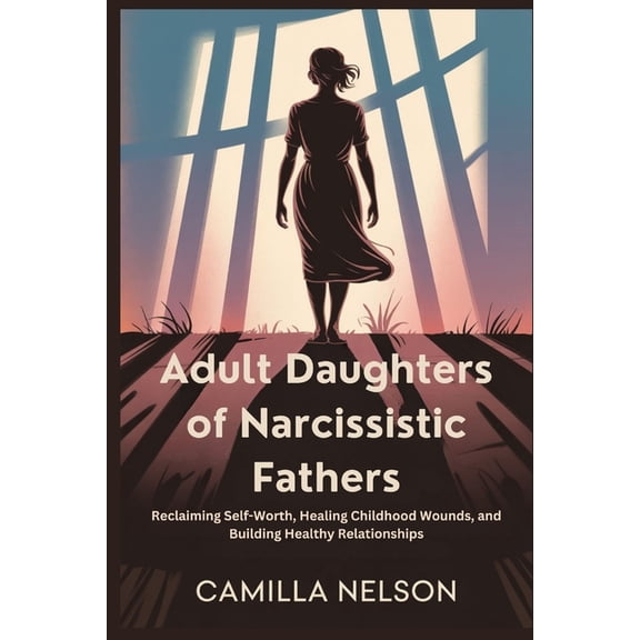 Adult Daughters of Narcissistic Fathers: Reclaiming Self-Worth, Healing Childhood Wounds, and Building Healthy Relations, (Paperback)