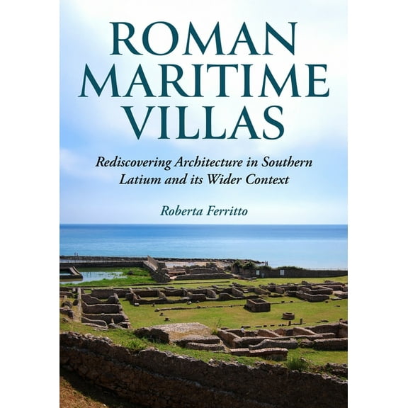 Roman Maritime Villas: Rediscovering Architecture in Southern Latium and Its Wider Context, (Hardcover)