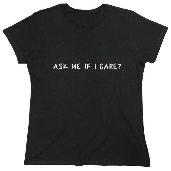 Ask Me If I Care Sarcastic Humor Novelty Funny Women's Casual Tees