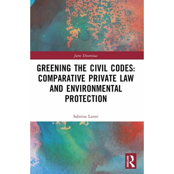 Juris Diversitas Greening the Civil Codes: Comparative Private Law and Environmental Protection, (Paperback)