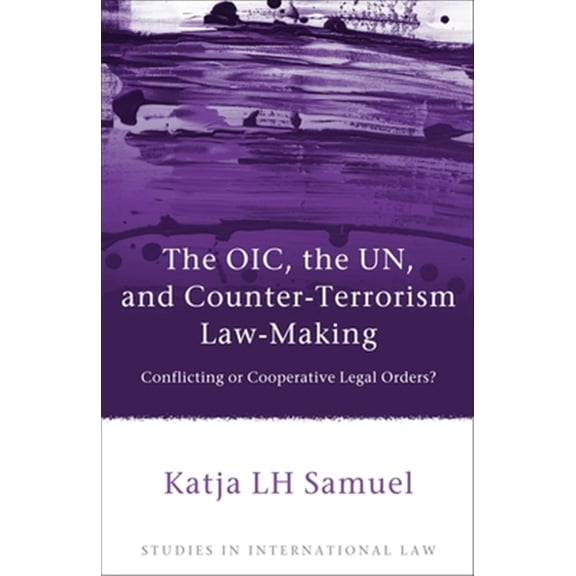 Pre-Owned Studies in International Law: Oic, the Un, and Counter-Terrorism Law-Making: Conflicting or Cooperative Legal Orders? (Hardcover)