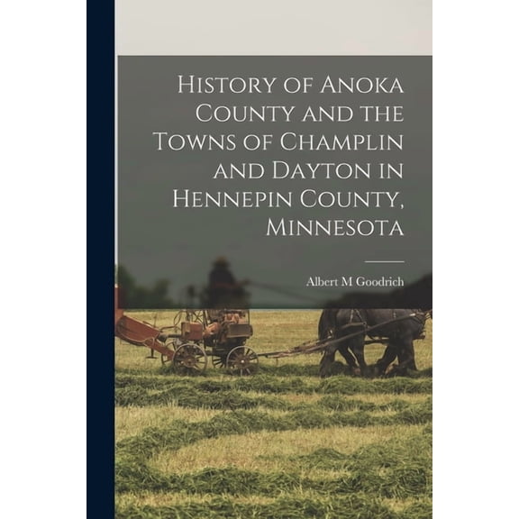History of Anoka County and the Towns of Champlin and Dayton in Hennepin County, Minnesota, (Paperback)