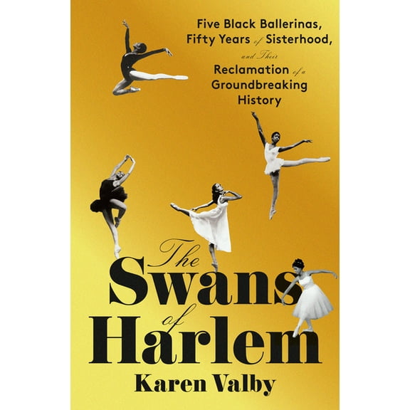 The Swans of Harlem: Five Black Ballerinas, Fifty Years of Sisterhood, and Their Reclamation of a Groundbreaking History, (Hardcover)