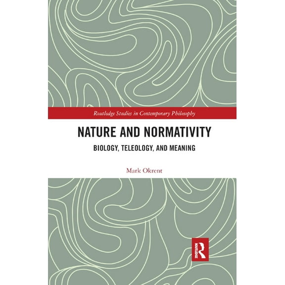 Routledge Studies in Contemporary Philos Nature and Normativity: Biology, Teleology, and Meaning, (Paperback)