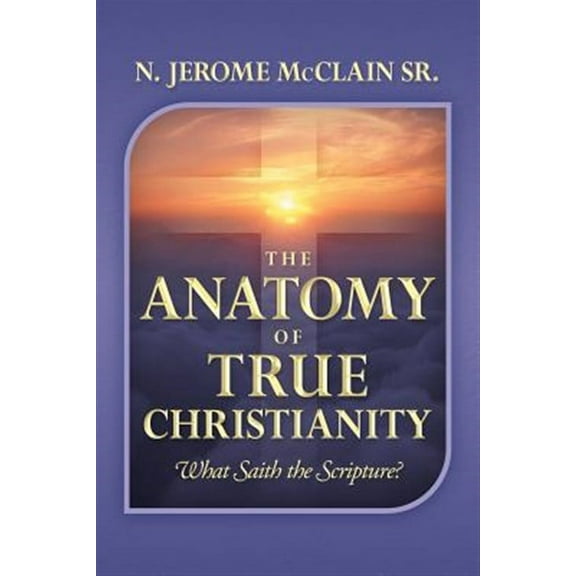 Anatomy of True Christianity : What Saith the Scripture?