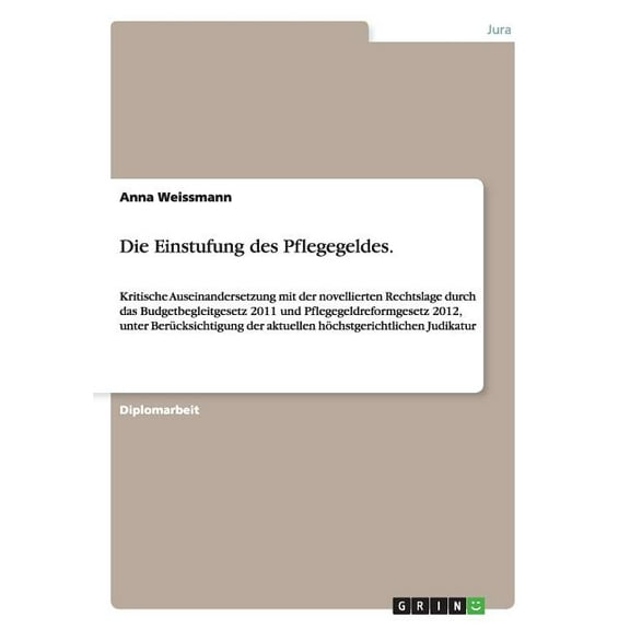 Die Einstufung des Pflegegeldes.: Kritische Auseinandersetzung mit der novellierten Rechtslage durch das Budgetbegleitgesetz 2011 und Pflegegeldreformgesetz 2012, unter Berücksichtigung der aktuellen