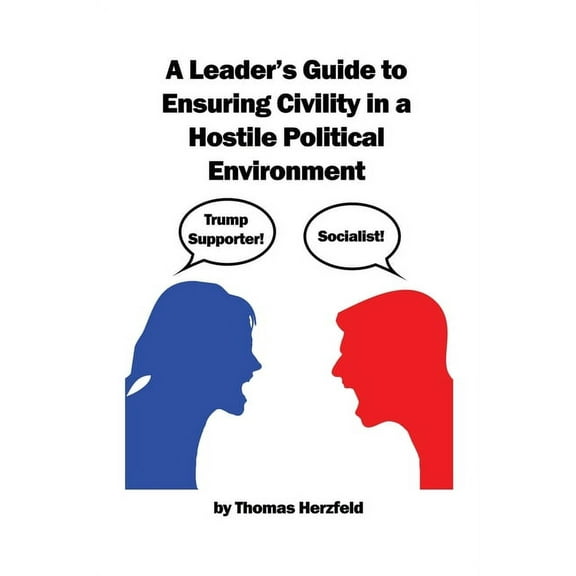 A Leader's Guide to Ensuring Civility in a Hostile Political Environment (Paperback)