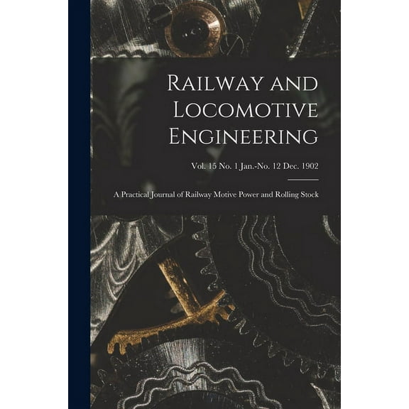 Railway and Locomotive Engineering: a Practical Journal of Railway Motive Power and Rolling Stock; vol. 15 no. 1 Jan.-no. 12 Dec. 1902 (Paperback)