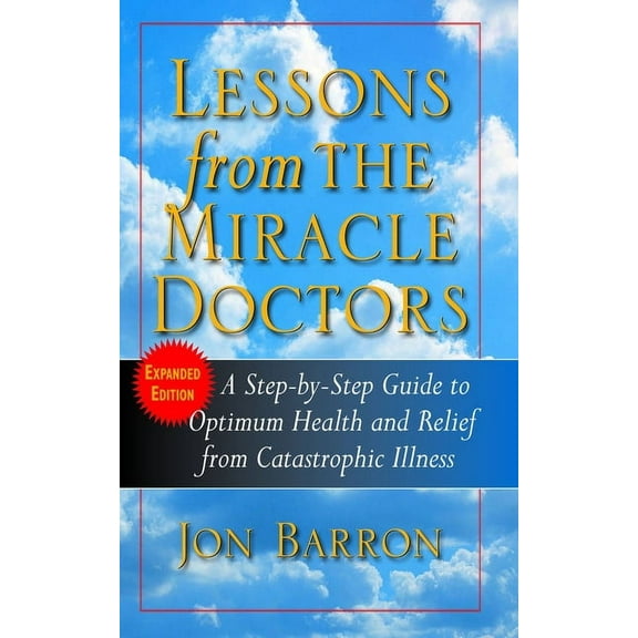 Lessons from the Miracle Doctors: A Step-By-Step Guide to Optimum Health and Relief from Catastrophic Illness, (Paperback)