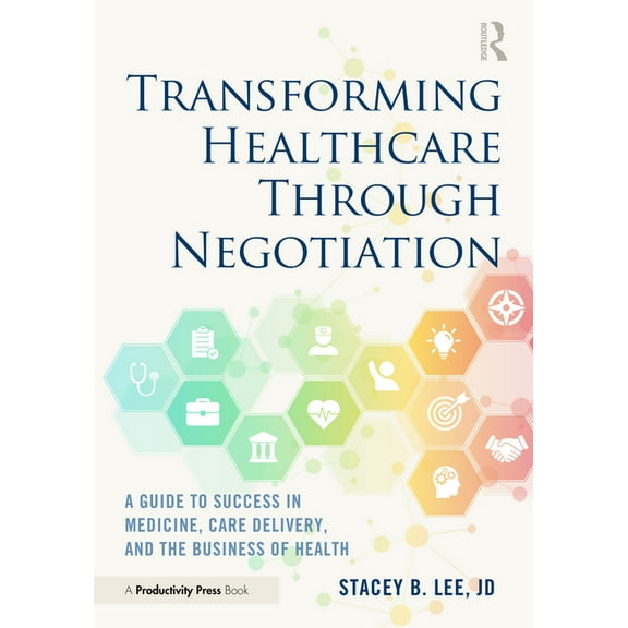 Transforming Healthcare Through Negotiation: A Guide to Success in Medicine, Care Delivery, and the Business of Health, (Paperback)