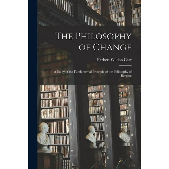 The Philosophy of Change; a Study of the Fundamental Principle of the Philosophy of Bergson, (Paperback)