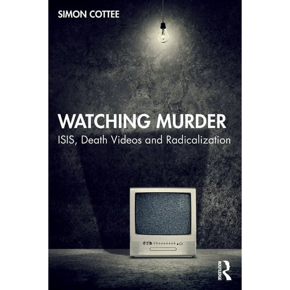 Watching Murder: ISIS, Death Videos and Radicalization, (Paperback)
