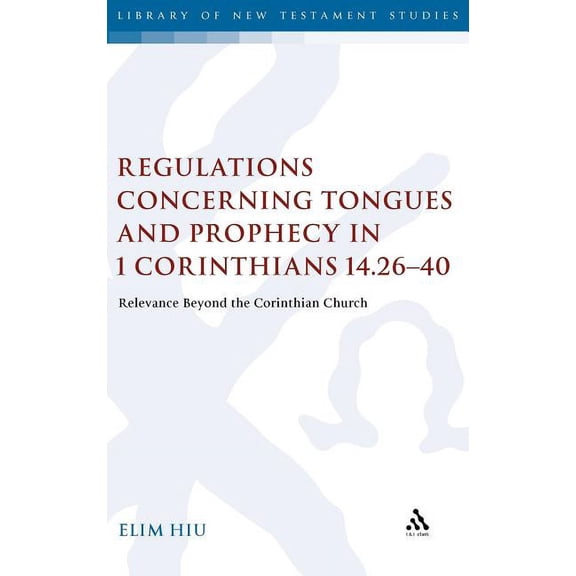 Library of New Testament Studies Regulations Concerning Tongues and Prophecy in 1 Corinthians 14.26-40: Relevance Beyond the Corinthian Church, Book 406, (Hardcover)