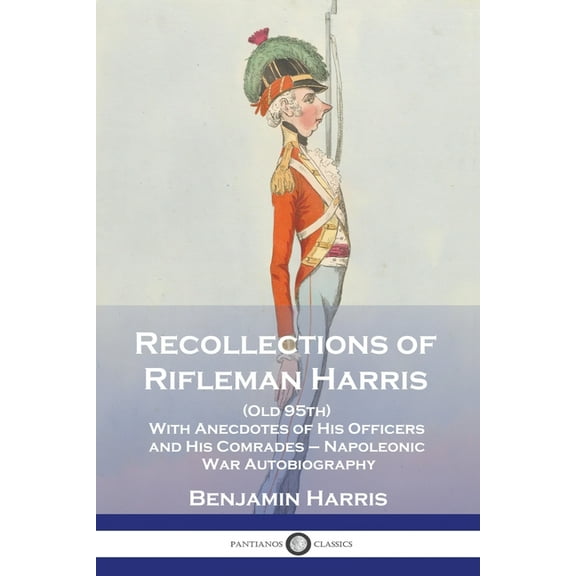 Recollections of Rifleman Harris: (Old 95th) With Anecdotes of His Officers and His Comrades - Napoleonic War Autobiography (Paperback)