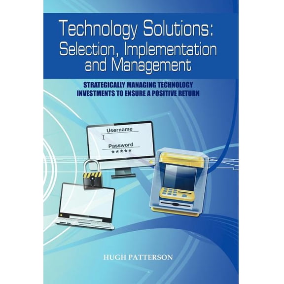 Technology Solutions: Selection, Implementation and Management: Strategically Managing Technology Investments to Ensure , (Hardcover)