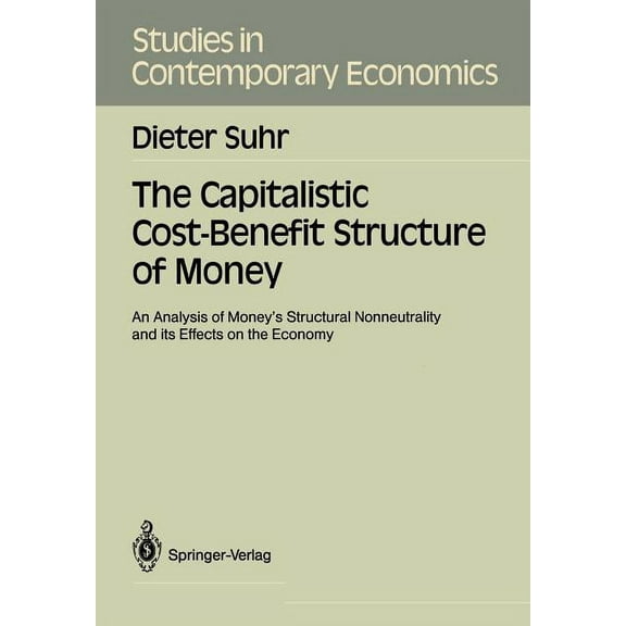 Studies in Contemporary Economics The Capitalistic Cost-Benefit Structure of Money: An Analysis of Money's Structural Nonneutrality and Its Effects on the, (Paperback)