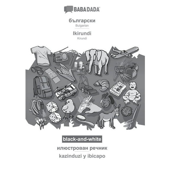 BABADADA black-and-white, Bulgarian (in cyrillic script) - Ikirundi, visual dictionary (in cyrillic script) - kazinduzi y ibicapo: Bulgarian (in cyrillic script) - Kirundi, visual dictionary (Paperbac