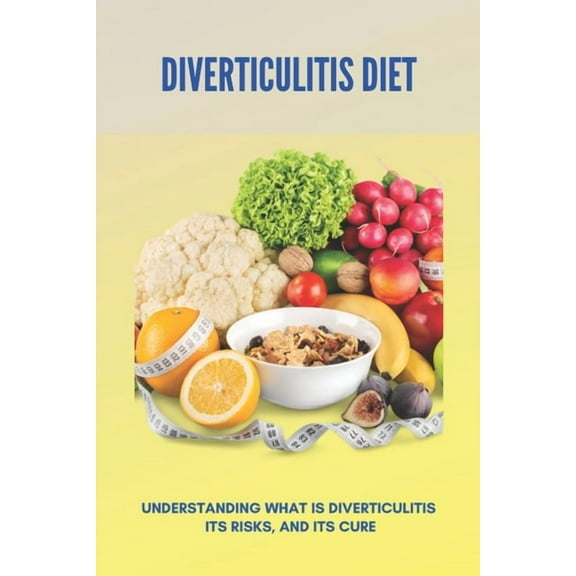 Diverticulitis Diet: Understanding What Is Diverticulitis, Its Risks, And Its Cure: Diverticulitis Diet Plan, (Paperback)